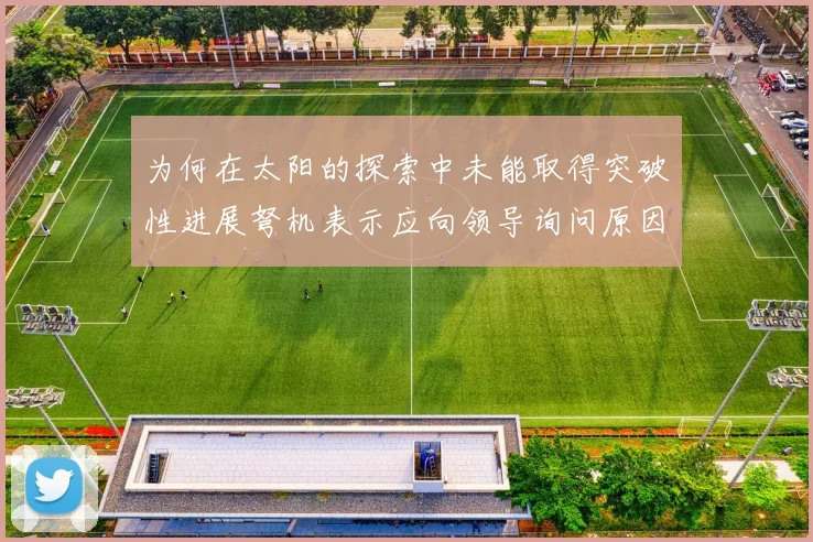 为何在太阳的探索中未能取得突破性进展弩机表示应向领导询问原因