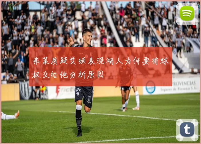 弗莱质疑艾顿表现湖人为何要将球权交给他分析原因
