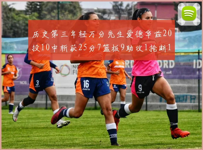 历史第三年轻万分先生爱德华兹20投10中斩获25分7篮板9助攻1抢断1盖帽