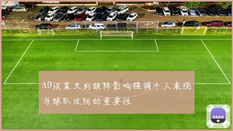 AD谈莱夫利缺阵影响强调个人表现与球队攻防的重要性