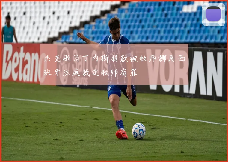 杰克逊马丁内斯捐款被牧师挪用西班牙法庭裁定牧师有罪