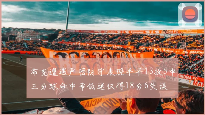 布克遭遇严密防守表现平平13投5中三分球命中率低迷仅得18分6失误
