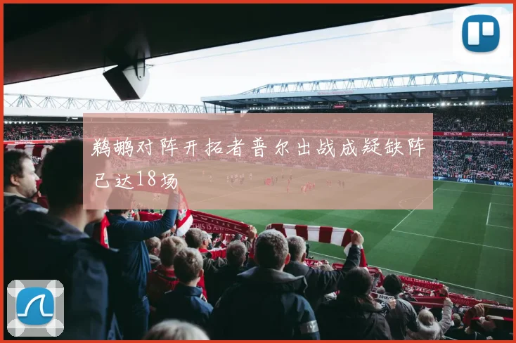 鹈鹕对阵开拓者普尔出战成疑缺阵已达18场