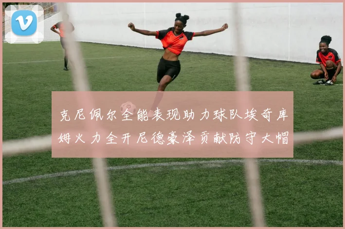 克尼佩尔全能表现助力球队埃奇库姆火力全开尼德豪泽贡献防守大帽