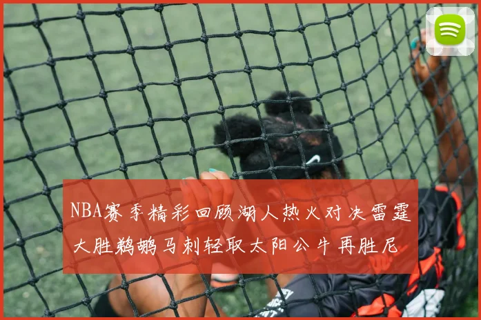 NBA赛季精彩回顾湖人热火对决雷霆大胜鹈鹕马刺轻取太阳公牛再胜尼克斯