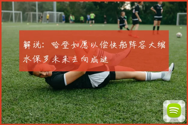 解说：哈登如愿以偿快船阵容大缩水保罗未来去向成谜