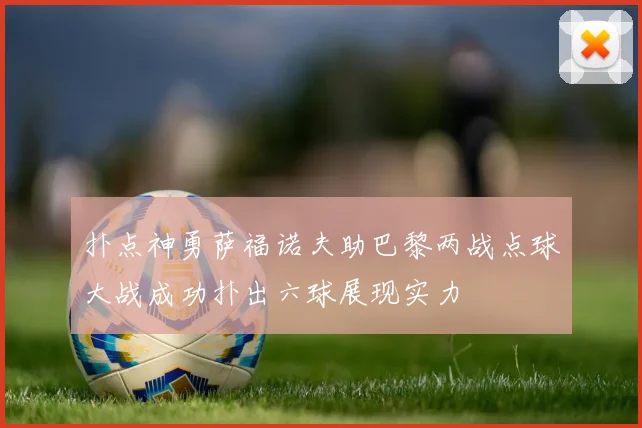 扑点神勇萨福诺夫助巴黎两战点球大战成功扑出六球展现实力