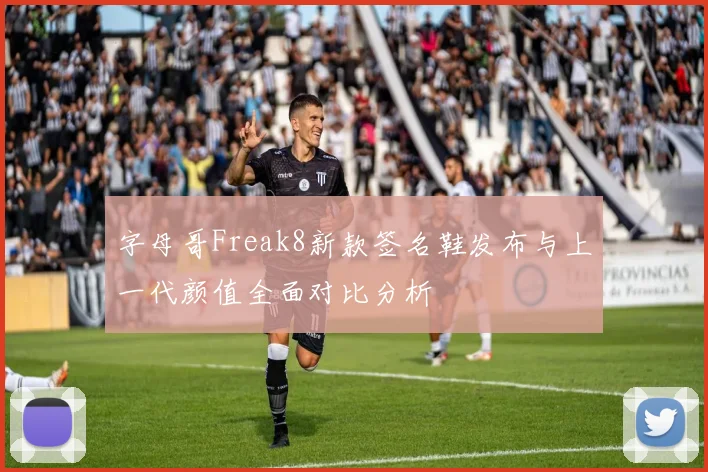 字母哥Freak8新款签名鞋发布与上一代颜值全面对比分析