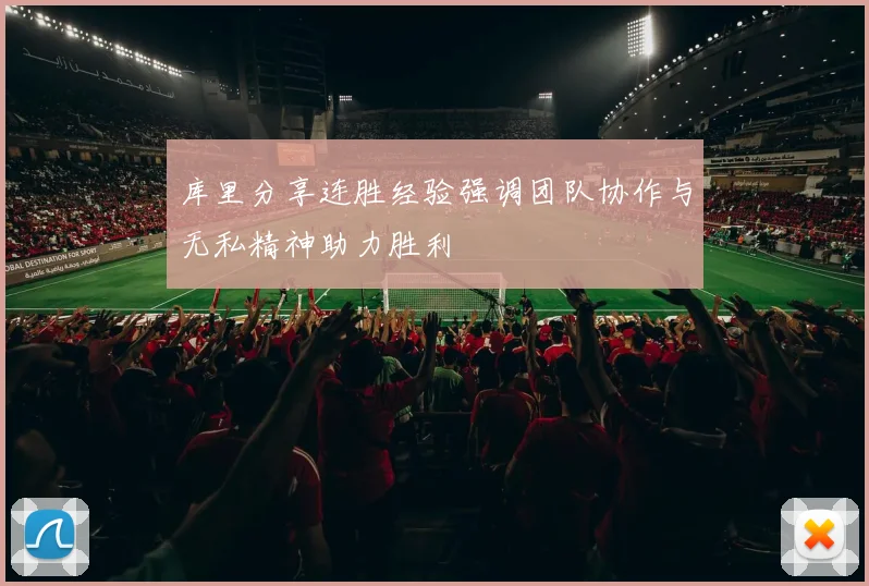 库里分享连胜经验强调团队协作与无私精神助力胜利