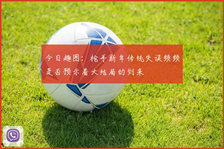 今日趣图：枪手新年传统失误频频是否预示着大结局的到来