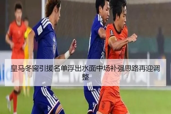 皇马冬窗引援名单浮出水面中场补强思路再迎调整 | xingkong
